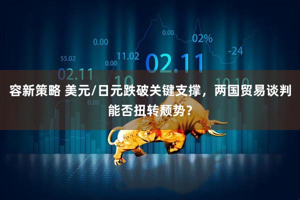 容新策略 美元/日元跌破关键支撑，两国贸易谈判能否扭转颓势？