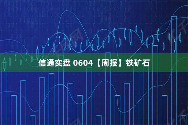 信通实盘 0604【周报】铁矿石