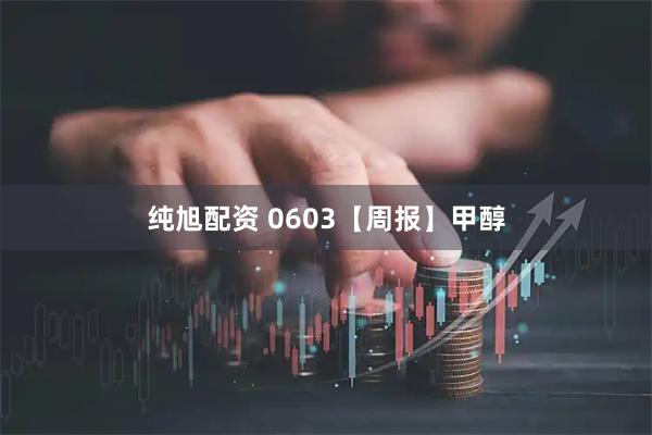 纯旭配资 0603【周报】甲醇