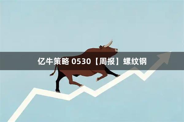 亿牛策略 0530【周报】螺纹钢