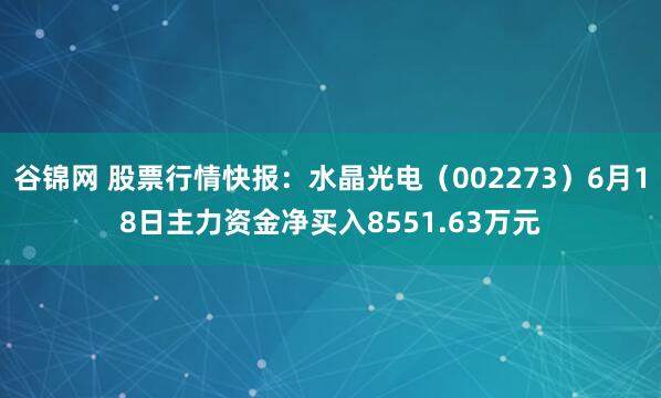 谷锦网 股票行情快报：水晶光电（002273）6月18日主力资金净买入8551.63万元