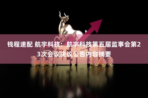 钱程速配 航宇科技:  航宇科技第五届监事会第23次会议决议公告内容摘要