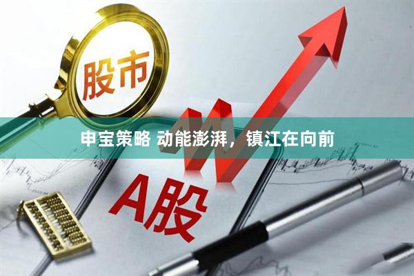 申宝策略 动能澎湃，镇江在向前