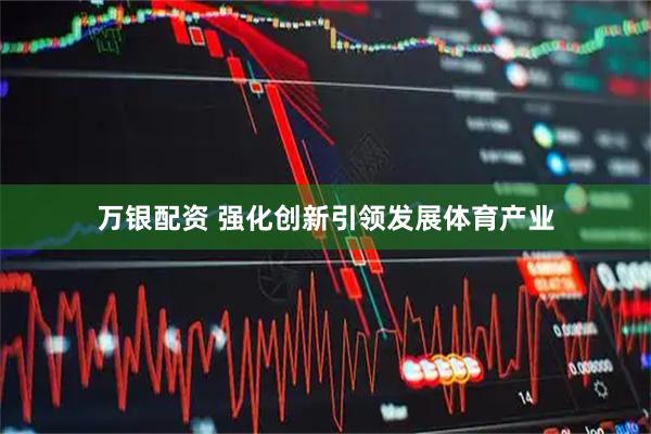 万银配资 强化创新引领发展体育产业