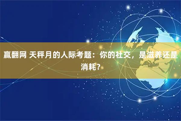 赢翻网 天秤月的人际考题:你的社交,是滋养还是消耗?