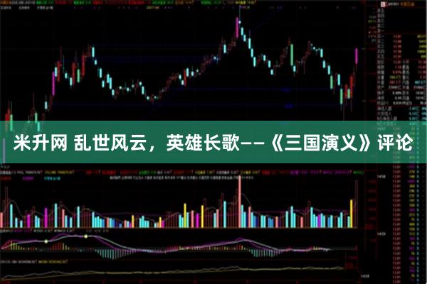 米升网 乱世风云，英雄长歌——《三国演义》评论