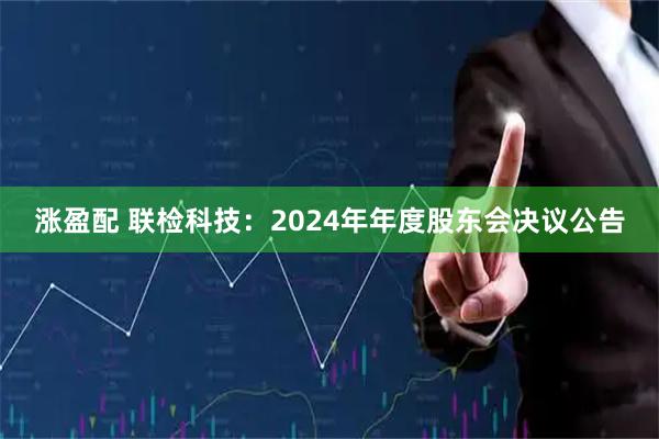 涨盈配 联检科技：2024年年度股东会决议公告