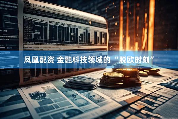 凤凰配资 金融科技领域的 “脱欧时刻”