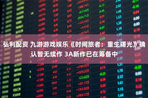 弘利配资 九游游戏娱乐《时间旅者：重生曙光》确认暂无续作 3A新作已在筹备中