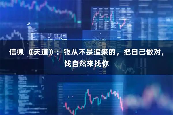信德 《天道》：钱从不是追来的，把自己做对，钱自然来找你